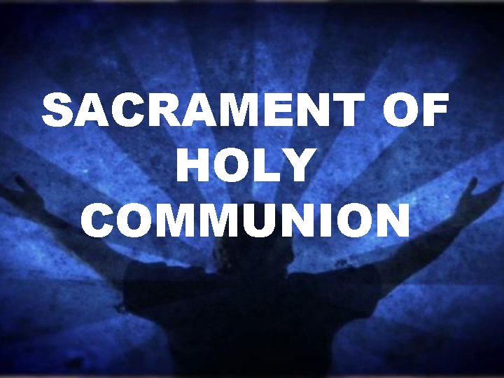 SACRAMENT OF HOLY COMMUNION SACRAMENT OF HOLY COMMUNION