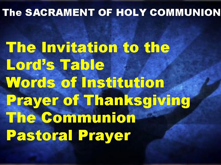 The SACRAMENT OF HOLY COMMUNION The Invitation to the Lord’s Table Words of Institution The SACRAMENT OF HOLY COMMUNION The Invitation to the Lord’s Table Words of Institution