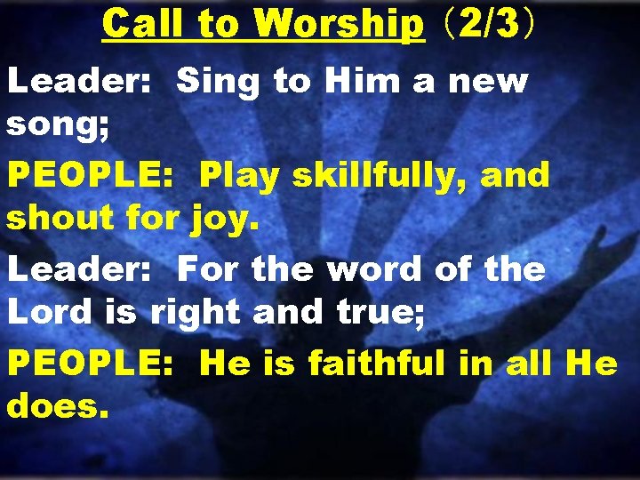 Call to Worship (2/3) Leader: Sing to Him a new song; PEOPLE: Play skillfully, Call to Worship (2/3) Leader: Sing to Him a new song; PEOPLE: Play skillfully,