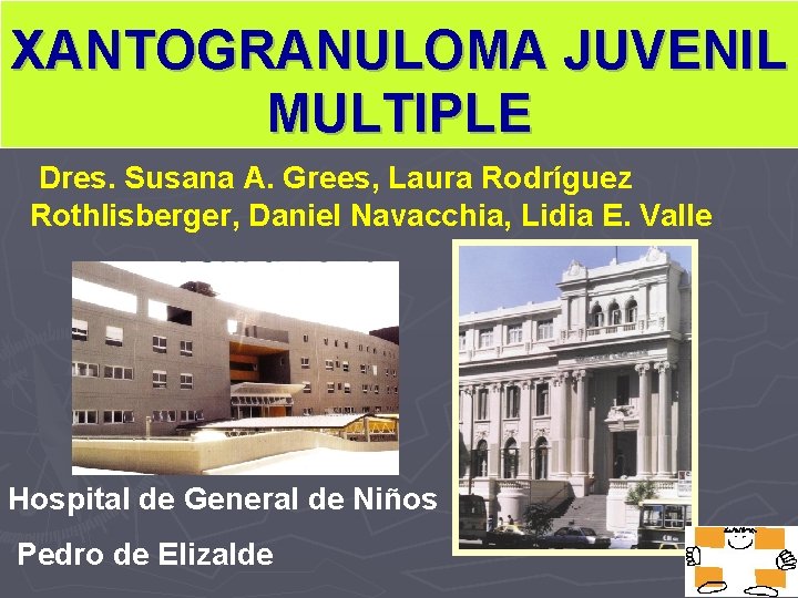 XANTOGRANULOMA JUVENIL MULTIPLE Dres. Susana A. Grees, Laura Rodríguez Rothlisberger, Daniel Navacchia, Lidia E.