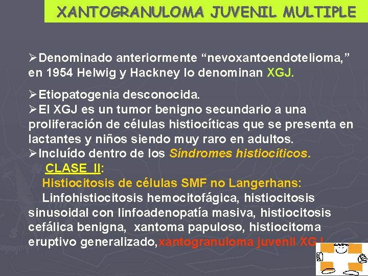 XANTOGRANULOMA JUVENIL MULTIPLE ØDenominado anteriormente “nevoxantoendotelioma, ” en 1954 Helwig y Hackney lo denominan