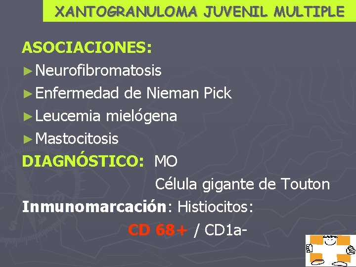 XANTOGRANULOMA JUVENIL MULTIPLE ASOCIACIONES: ► Neurofibromatosis ► Enfermedad de Nieman Pick ► Leucemia mielógena