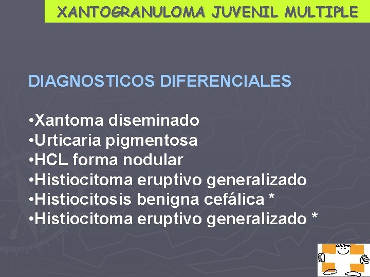 XANTOGRANULOMA JUVENIL MULTIPLE DIAGNOSTICOS DIFERENCIALES • Xantoma diseminado • Urticaria pigmentosa • HCL forma
