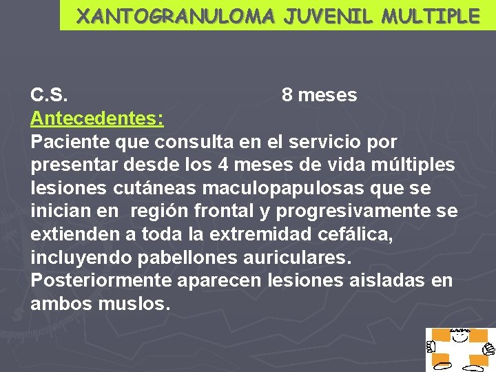 XANTOGRANULOMA JUVENIL MULTIPLE C. S. 8 meses Antecedentes: Paciente que consulta en el servicio