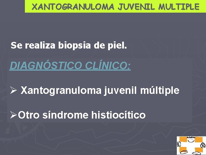 XANTOGRANULOMA JUVENIL MULTIPLE Se realiza biopsia de piel. DIAGNÓSTICO CLÍNICO: Ø Xantogranuloma juvenil múltiple