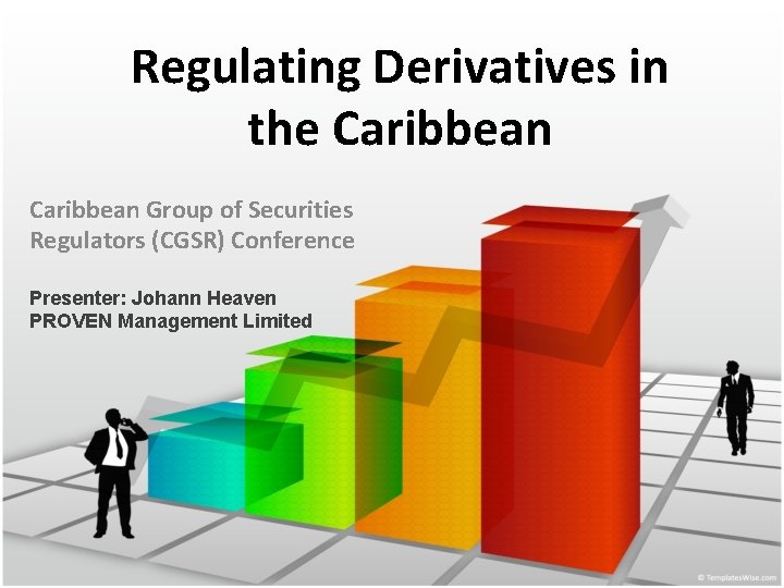 Regulating Derivatives in the Caribbean Group of Securities Regulators (CGSR) Conference Presenter: Johann Heaven