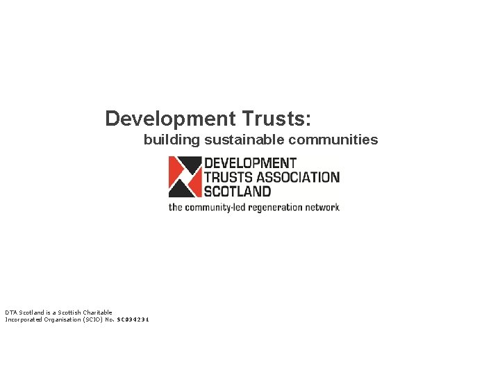 Development Trusts: building sustainable communities DTA Scotland is a Scottish Charitable Incorporated Organisation (SCIO)