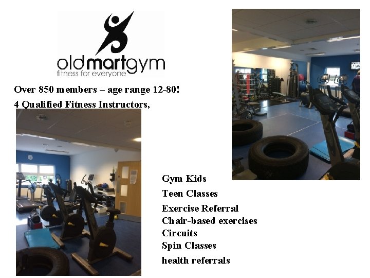 Over 850 members – age range 12 -80! 4 Qualified Fitness Instructors, Gym Kids