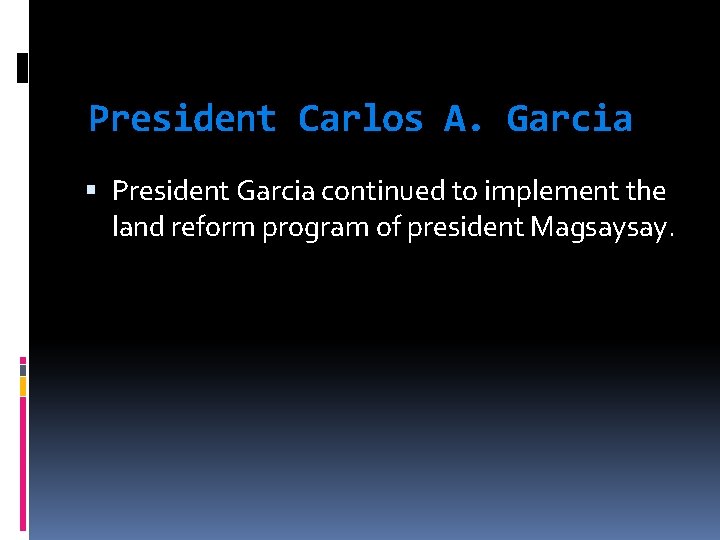 President Carlos A. Garcia President Garcia continued to implement the land reform program of