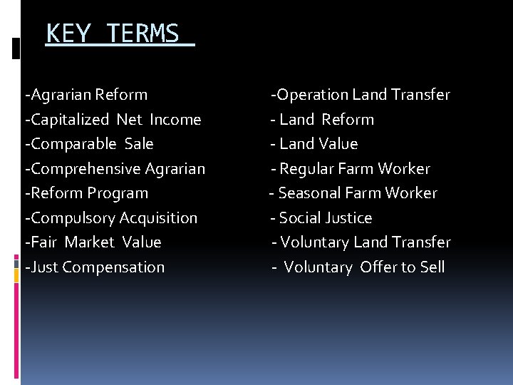 KEY TERMS -Agrarian Reform -Capitalized Net Income -Comparable Sale -Comprehensive Agrarian -Reform Program -Compulsory
