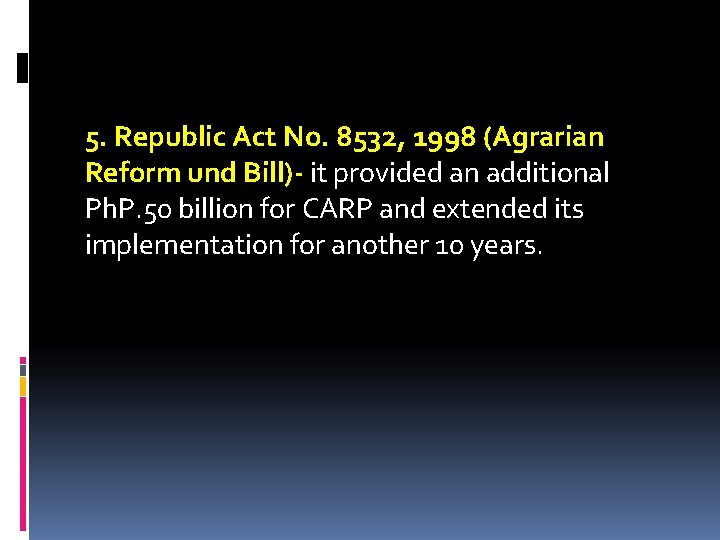 5. Republic Act No. 8532, 1998 (Agrarian Reform und Bill)- it provided an additional