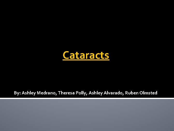 Cataracts By: Ashley Medrano, Theresa Polly, Ashley Alvarado, Ruben Olmsted 