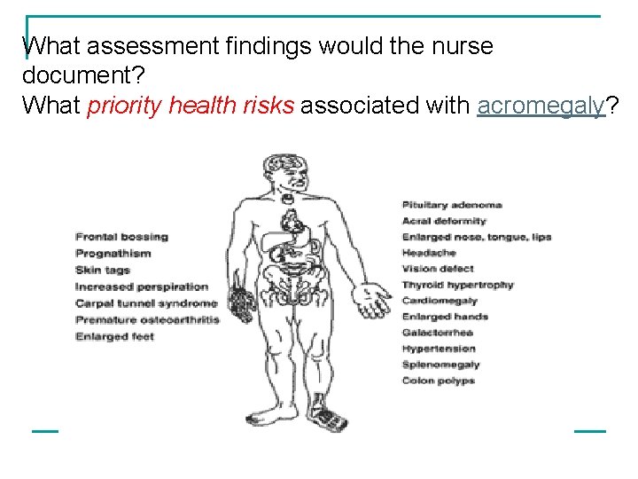 What assessment findings would the nurse document? What priority health risks associated with acromegaly?