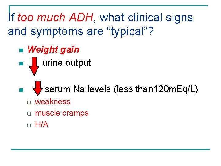 If too much ADH, what clinical signs and symptoms are “typical”? n n Weight