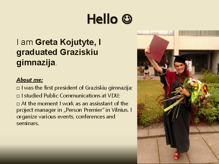 Hello I am Greta Kojutyte, I graduated Graziskiu gimnazija. About me: I was the