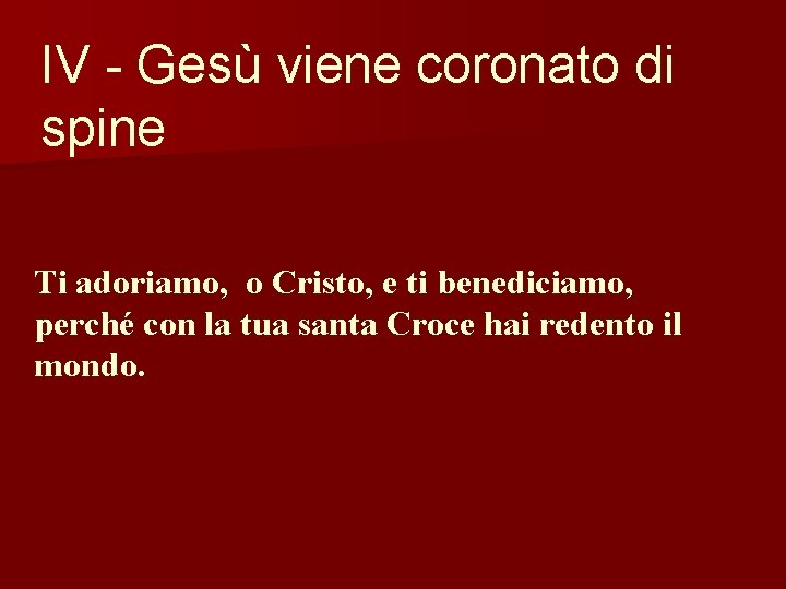 IV - Gesù viene coronato di spine Ti adoriamo, o Cristo, e ti benediciamo,