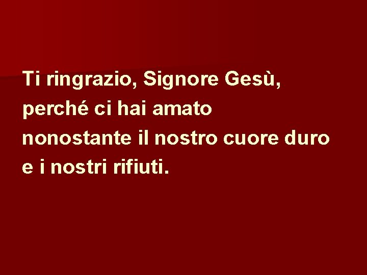 Ti ringrazio, Signore Gesù, perché ci hai amato nonostante il nostro cuore duro e