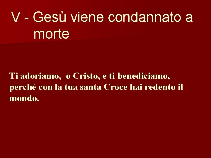 V - Gesù viene condannato a morte Ti adoriamo, o Cristo, e ti benediciamo,