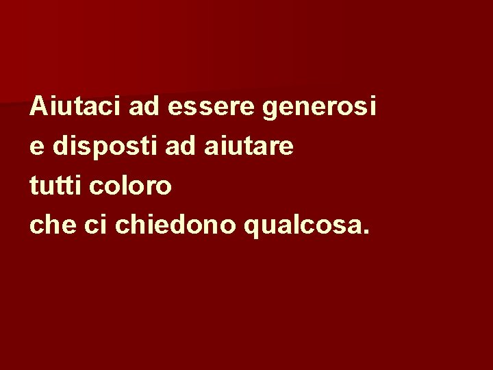Aiutaci ad essere generosi e disposti ad aiutare tutti coloro che ci chiedono qualcosa.