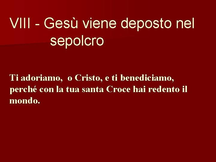 VIII - Gesù viene deposto nel sepolcro Ti adoriamo, o Cristo, e ti benediciamo,