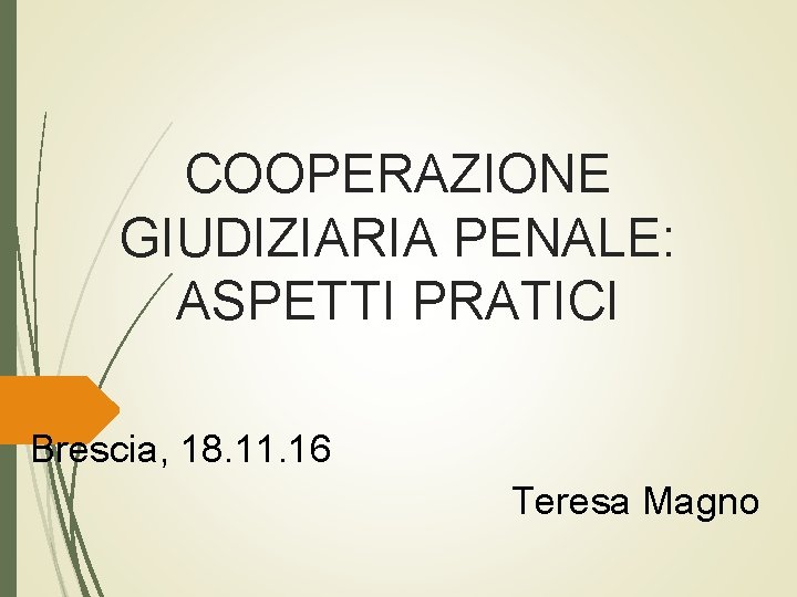 COOPERAZIONE GIUDIZIARIA PENALE: ASPETTI PRATICI Brescia, 18. 11. 16 Teresa Magno 