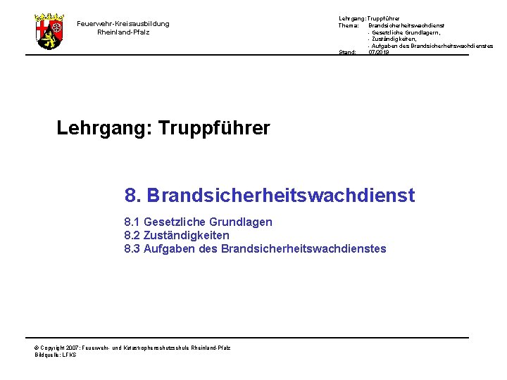 Lehrgang: Truppführer Thema: Brandsicherheitswachdienst - Gesetzliche Grundlagern, - Zuständigkeiten, - Aufgaben des Brandsicherheitswachdienstes Stand: