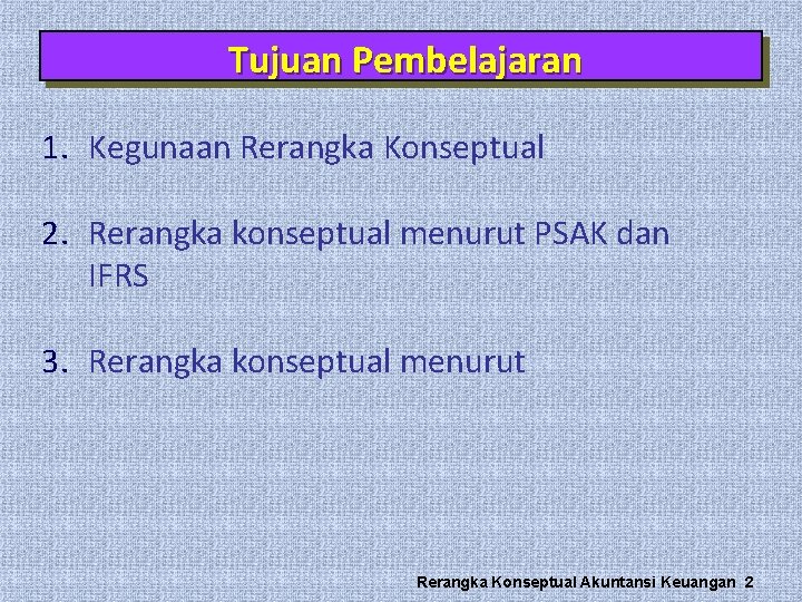 Tujuan Pembelajaran 1. Kegunaan Rerangka Konseptual 2. Rerangka konseptual menurut PSAK dan IFRS 3.