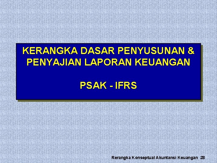 KERANGKA DASAR PENYUSUNAN & PENYAJIAN LAPORAN KEUANGAN PSAK - IFRS Rerangka Konseptual Akuntansi Keuangan KERANGKA DASAR PENYUSUNAN & PENYAJIAN LAPORAN KEUANGAN PSAK - IFRS Rerangka Konseptual Akuntansi Keuangan
