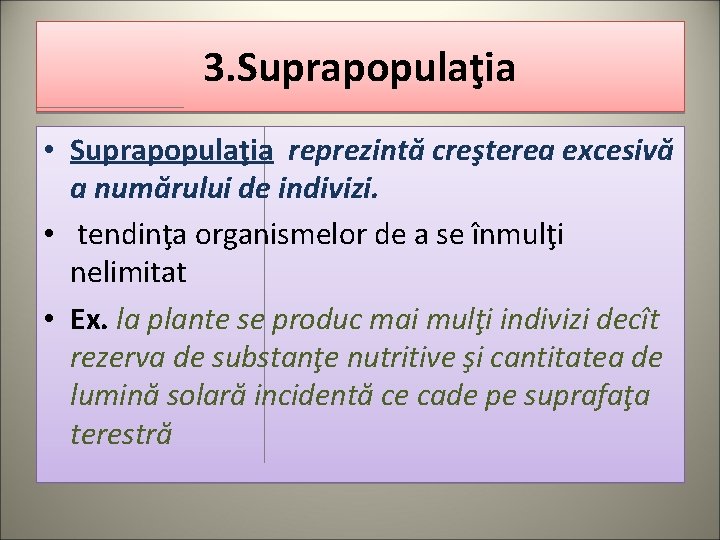 3. Suprapopulaţia • Suprapopulaţia reprezintă creşterea excesivă a numărului de indivizi. • tendinţa organismelor