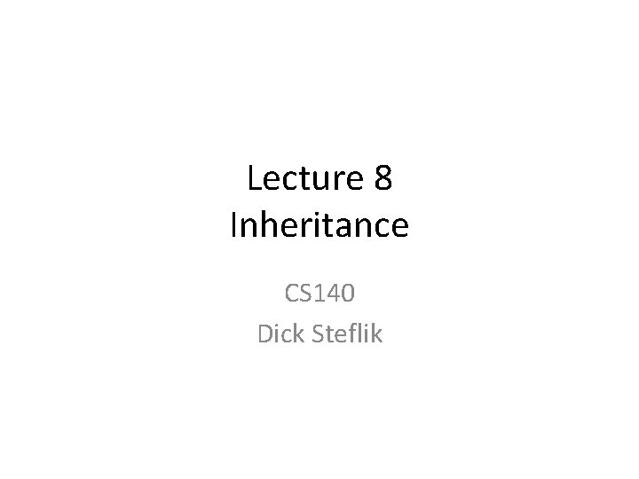Lecture 8 Inheritance CS 140 Dick Steflik 