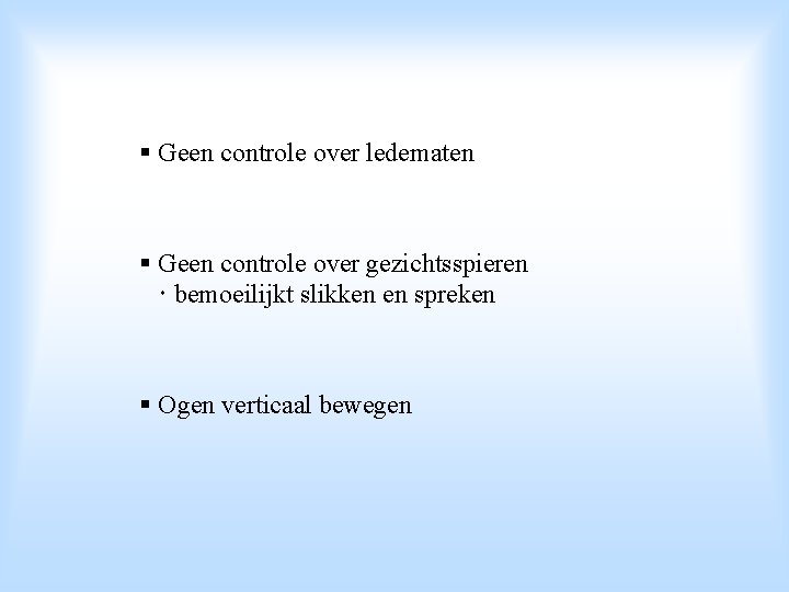 § Geen controle over ledematen § Geen controle over gezichtsspieren bemoeilijkt slikken en spreken