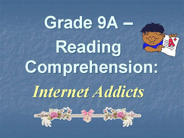 Grade 9 A – Reading Comprehension: Internet Addicts 