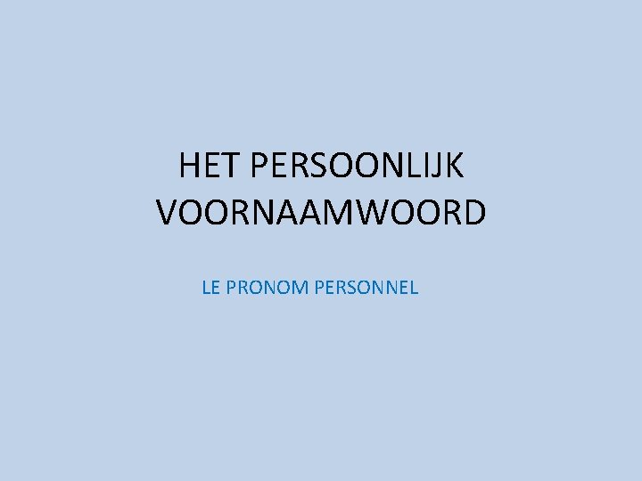 HET PERSOONLIJK VOORNAAMWOORD LE PRONOM PERSONNEL 