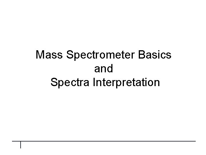 Mass Spectrometer Basics and Spectra Interpretation 