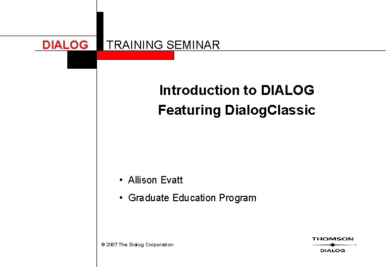 DIALOG TRAINING SEMINAR Introduction to DIALOG Featuring Dialog. Classic • Allison Evatt • Graduate