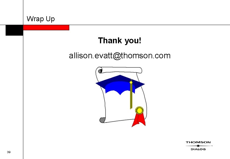 Wrap Up Thank you! allison. evatt@thomson. com 39 