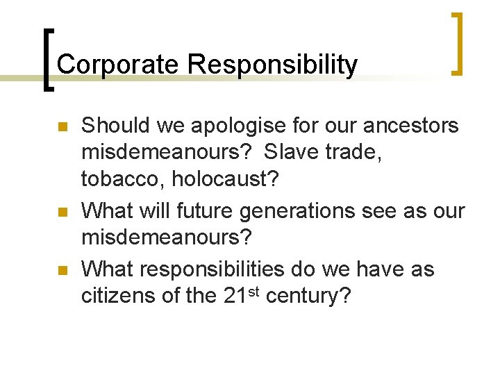 Corporate Responsibility n n n Should we apologise for our ancestors misdemeanours? Slave trade,