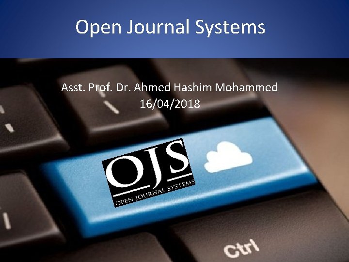 Open Journal Systems Asst. Prof. Dr. Ahmed Hashim Mohammed 16/04/2018 