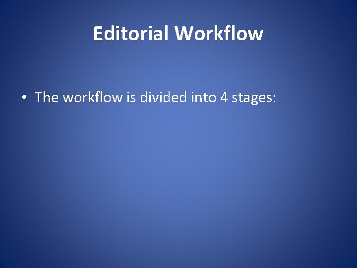 Editorial Workflow • The workflow is divided into 4 stages: 