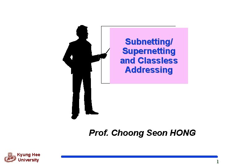 Subnetting/ Supernetting and Classless Addressing Prof. Choong Seon HONG Kyung Hee University 1 