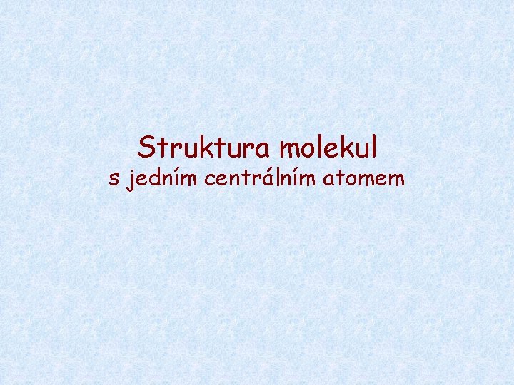 Struktura molekul s jedním centrálním atomem Struktura molekul s jedním centrálním atomem