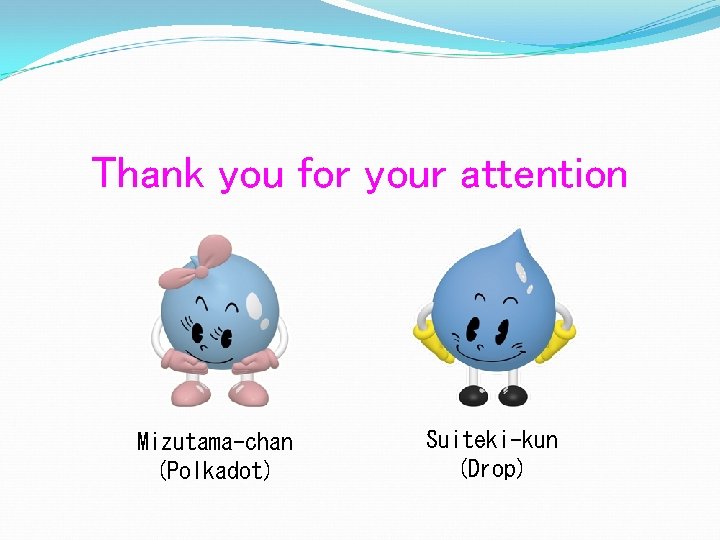Thank you for your attention Mizutama-chan (Polkadot) Suiteki-kun (Drop) 