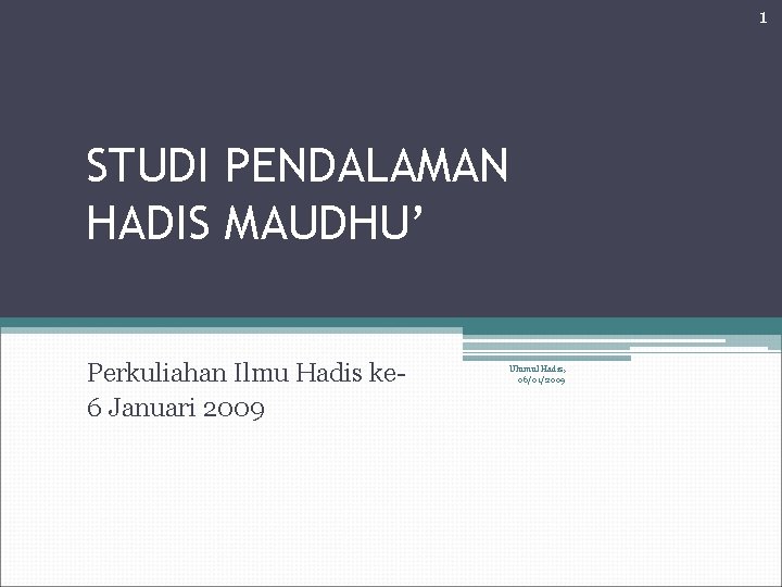 1 STUDI PENDALAMAN HADIS MAUDHU’ Perkuliahan Ilmu Hadis ke 6 Januari 2009 Ulumul Hadis,