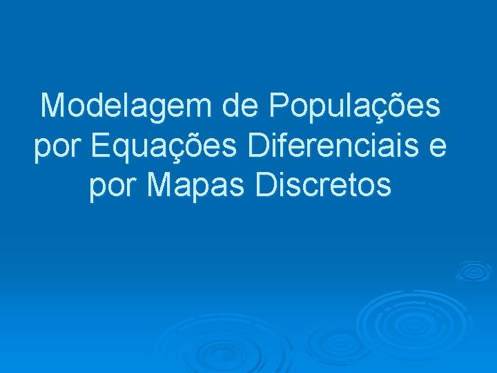 Modelagem de Populações por Equações Diferenciais e por Mapas Discretos 