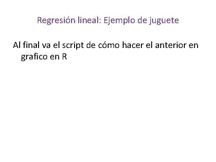 Regresión lineal: Ejemplo de juguete Al final va el script de cómo hacer el