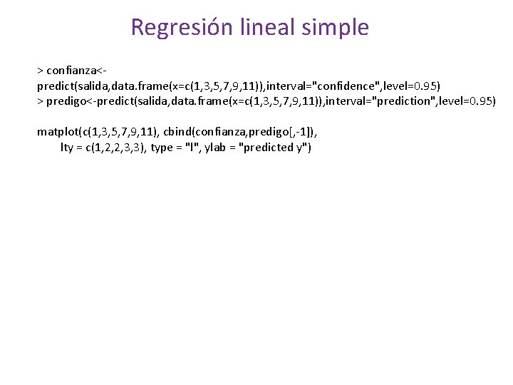 Regresión lineal simple > confianza<predict(salida, data. frame(x=c(1, 3, 5, 7, 9, 11)), interval="confidence", level=0.
