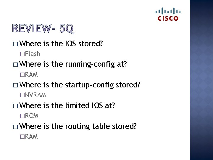 � Where is the IOS stored? �Flash � Where is the running-config at? �RAM