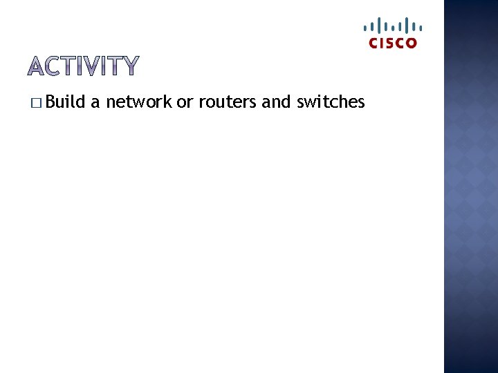 � Build a network or routers and switches 