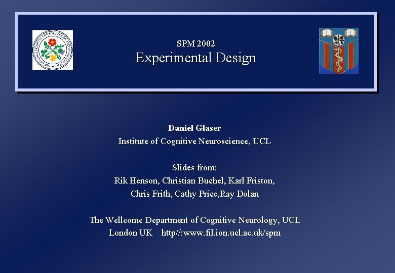 SPM 2002 Experimental Design Daniel Glaser Institute of Cognitive Neuroscience, UCL Slides from: Rik