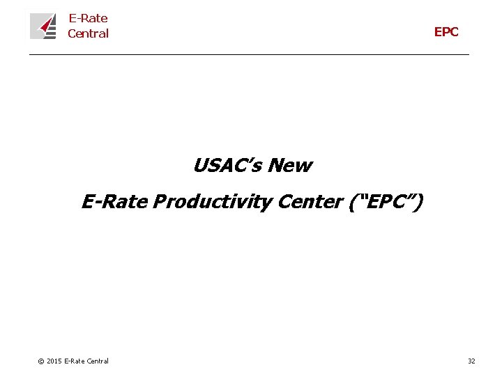 E-Rate Central EPC USAC’s New E-Rate Productivity Center (“EPC”) © 2015 E-Rate Central 32